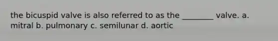 the bicuspid valve is also referred to as the ________ valve. a. mitral b. pulmonary c. semilunar d. aortic