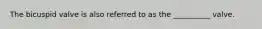 The bicuspid valve is also referred to as the __________ valve.