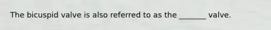 The bicuspid valve is also referred to as the _______ valve.