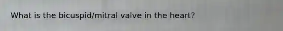 What is the bicuspid/mitral valve in <a href='https://www.questionai.com/knowledge/kya8ocqc6o-the-heart' class='anchor-knowledge'>the heart</a>?