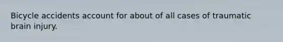 Bicycle accidents account for about of all cases of traumatic brain injury.