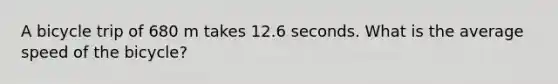 A bicycle trip of 680 m takes 12.6 seconds. What is the average speed of the bicycle?