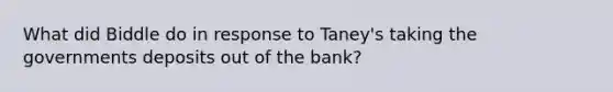 What did Biddle do in response to Taney's taking the governments deposits out of the bank?