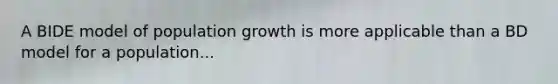 A BIDE model of population growth is more applicable than a BD model for a population...