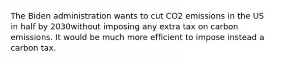 The Biden administration wants to cut CO2 emissions in the US in half by 2030without imposing any extra tax on carbon emissions. It would be much more efficient to impose instead a carbon tax.