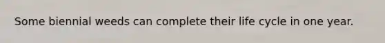 Some biennial weeds can complete their life cycle in one year.