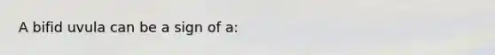 A bifid uvula can be a sign of a: