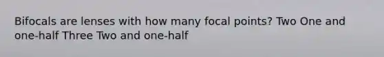 Bifocals are lenses with how many focal points? Two One and one-half Three Two and one-half