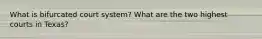 What is bifurcated court system? What are the two highest courts in Texas?