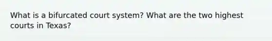 What is a bifurcated court system? What are the two highest courts in Texas?