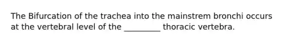 The Bifurcation of the trachea into the mainstrem bronchi occurs at the vertebral level of the _________ thoracic vertebra.