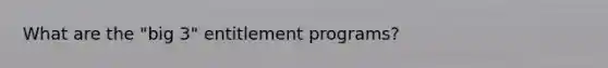 What are the "big 3" entitlement programs?