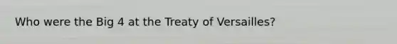 Who were the Big 4 at the Treaty of Versailles?