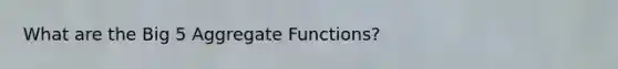 What are the Big 5 Aggregate Functions?