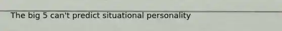 The big 5 can't predict situational personality