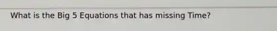 What is the Big 5 Equations that has missing Time?