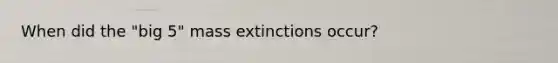 When did the "big 5" mass extinctions occur?