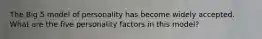 The Big 5 model of personality has become widely accepted. What are the five personality factors in this model?