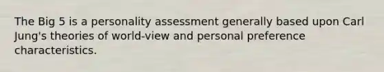 The Big 5 is a personality assessment generally based upon Carl Jung's theories of world-view and personal preference characteristics.