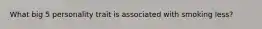 What big 5 personality trait is associated with smoking less?