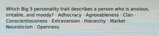 Which Big 5 personality trait describes a person who is anxious, irritable, and moody? · Adhocracy · Agreeableness · Clan · Conscientiousness · Extraversion · Hierarchy · Market · Neuroticism · Openness
