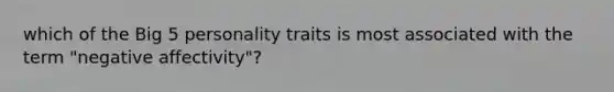 which of the Big 5 personality traits is most associated with the term "negative affectivity"?