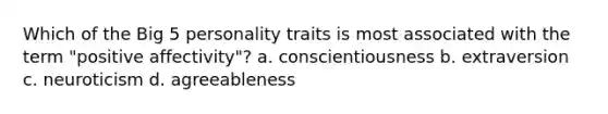 Which of the Big 5 personality traits is most associated with the term "positive affectivity"? a. conscientiousness b. extraversion c. neuroticism d. agreeableness