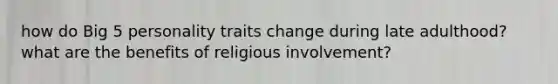 how do Big 5 personality traits change during late adulthood? what are the benefits of religious involvement?