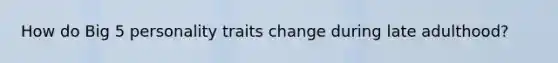 How do Big 5 personality traits change during late adulthood?