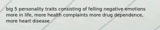 big 5 personality traits consisting of felling negative emotions more in life, more health complaints more drug dependence, more heart disease