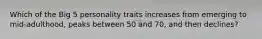 Which of the Big 5 personality traits increases from emerging to mid-adulthood, peaks between 50 and 70, and then declines?