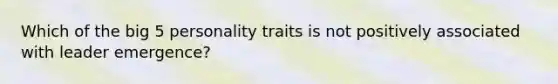 Which of the big 5 personality traits is not positively associated with leader emergence?