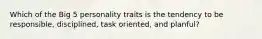 Which of the Big 5 personality traits is the tendency to be responsible, disciplined, task oriented, and planful?