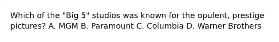 Which of the "Big 5" studios was known for the opulent, prestige pictures? A. MGM B. Paramount C. Columbia D. Warner Brothers