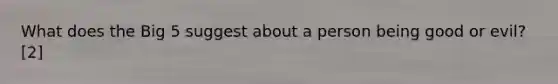 What does the Big 5 suggest about a person being good or evil? [2]