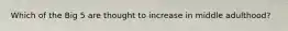 Which of the Big 5 are thought to increase in middle adulthood?