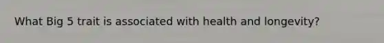 What Big 5 trait is associated with health and longevity?
