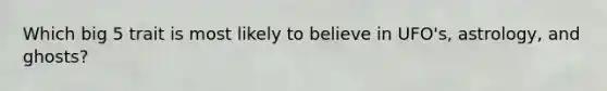 Which big 5 trait is most likely to believe in UFO's, astrology, and ghosts?