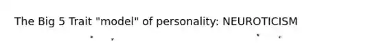 The Big 5 Trait "model" of personality: NEUROTICISM