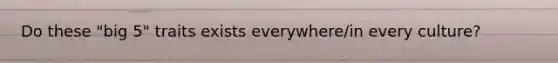 Do these "big 5" traits exists everywhere/in every culture?