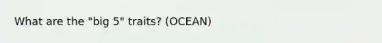 What are the "big 5" traits? (OCEAN)