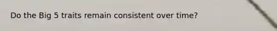 Do the Big 5 traits remain consistent over time?