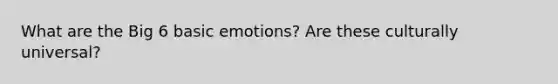 What are the Big 6 basic emotions? Are these culturally universal?