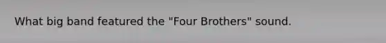 What big band featured the "Four Brothers" sound.