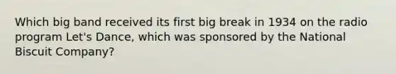 Which big band received its first big break in 1934 on the radio program Let's Dance, which was sponsored by the National Biscuit Company?