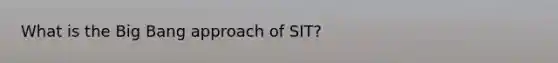 What is the Big Bang approach of SIT?