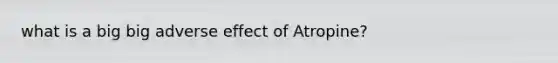 what is a big big adverse effect of Atropine?