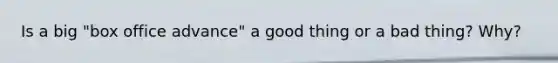 Is a big "box office advance" a good thing or a bad thing? Why?