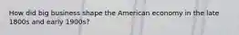 How did big business shape the American economy in the late 1800s and early 1900s?