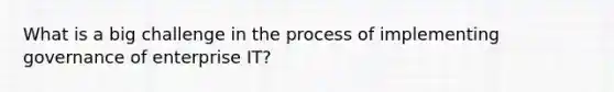 What is a big challenge in the process of implementing governance of enterprise IT?